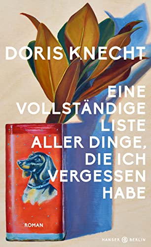 Eine vollständige Liste aller Dinge, die ich vergessen habe: Roman, „Ein Buch, das ich mit stiller Begeisterung gelesen habe.“ Christine Westermann von Hanser Berlin